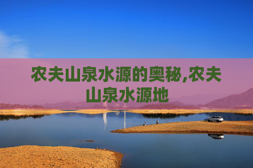 农夫山泉水源的奥秘,农夫山泉水源地