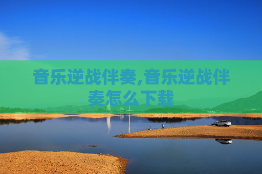 音乐逆战伴奏,音乐逆战伴奏怎么下载