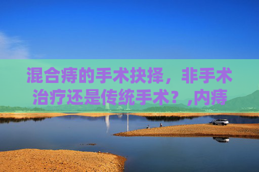 混合痔的手术抉择，非手术治疗还是传统手术？,内痔混合痔需要手术吗