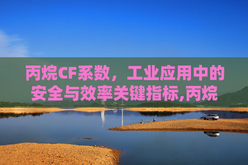 丙烷CF系数，工业应用中的安全与效率关键指标,丙烷参数