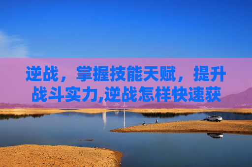 逆战，掌握技能天赋，提升战斗实力,逆战怎样快速获得天赋点