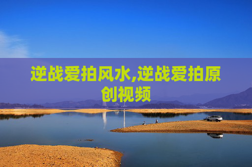 逆战爱拍风水,逆战爱拍原创视频