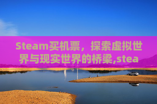 Steam买机票，探索虚拟世界与现实世界的桥梁,steam上购买