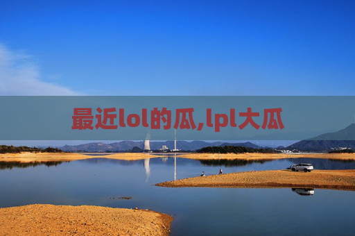 最近lol的瓜,lpl大瓜
