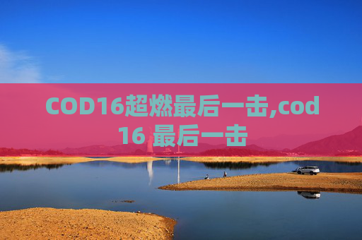 COD16超燃最后一击,cod16 最后一击