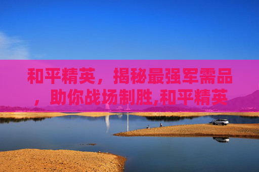 和平精英，揭秘最强军需品，助你战场制胜,和平精英哪套军需最好看