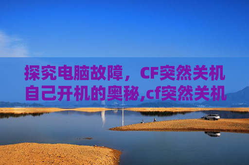 探究电脑故障，CF突然关机自己开机的奥秘,cf突然关机自己开机了