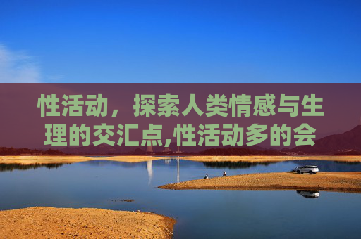 性活动，探索人类情感与生理的交汇点,性活动多的会导致前列腺癌吗