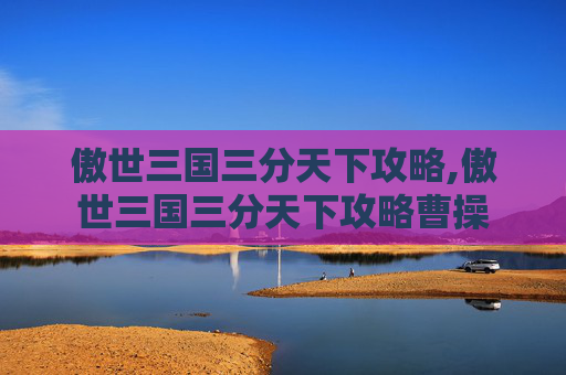 傲世三国三分天下攻略,傲世三国三分天下攻略曹操