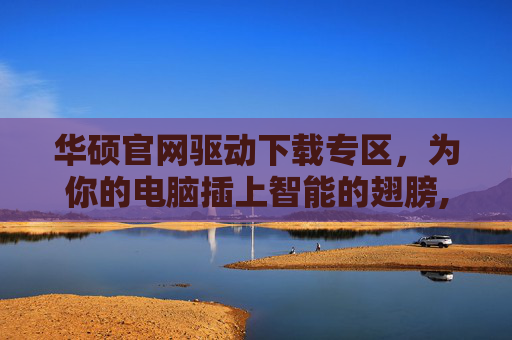 华硕官网驱动下载专区，为你的电脑插上智能的翅膀,华硕官网驱动下载中心