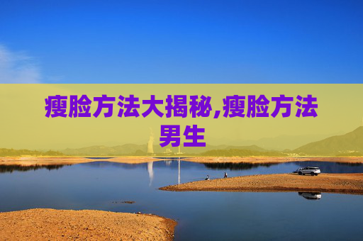 瘦脸方法大揭秘,瘦脸方法男生
