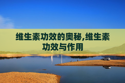 维生素功效的奥秘,维生素功效与作用